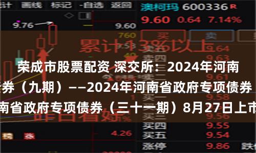 荣成市股票配资 深交所：2024年河南省城乡发展专项债券（九期）——2024年河南省政府专项债券（三十一期）8月27日上市交易