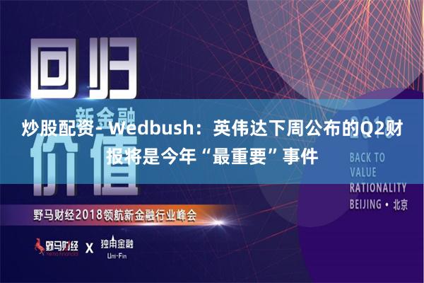 炒股配资- Wedbush：英伟达下周公布的Q2财报将是今年“最重要”事件