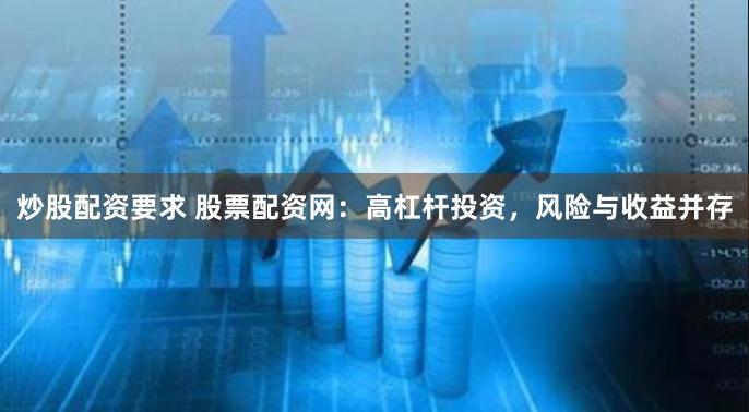 炒股配资要求 股票配资网：高杠杆投资，风险与收益并存