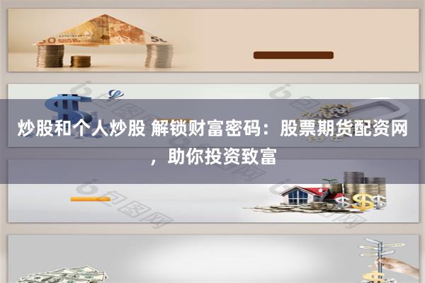 炒股和个人炒股 解锁财富密码：股票期货配资网，助你投资致富