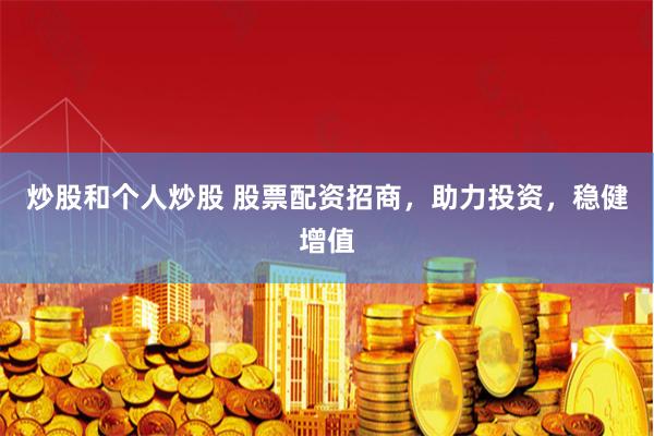 炒股和个人炒股 股票配资招商，助力投资，稳健增值