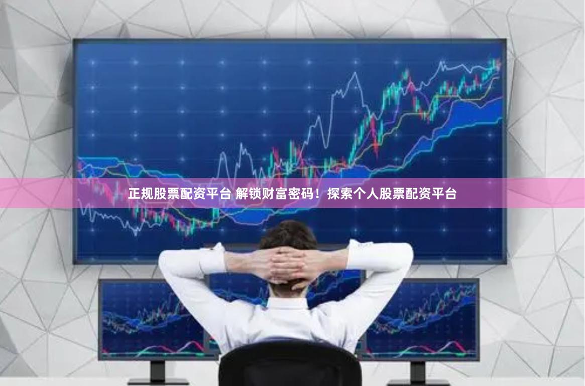 正规股票配资平台 解锁财富密码！探索个人股票配资平台