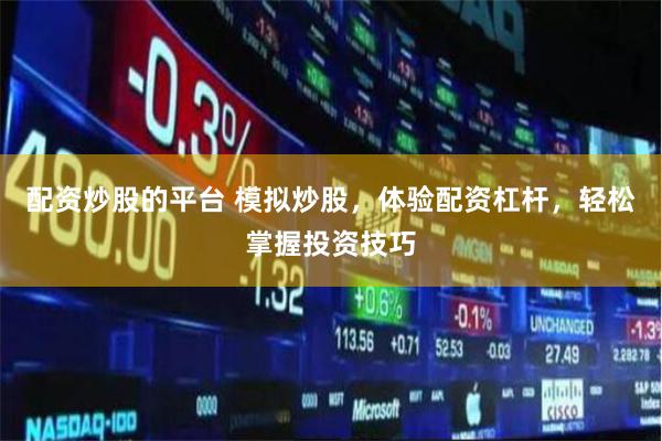 配资炒股的平台 模拟炒股，体验配资杠杆，轻松掌握投资技巧