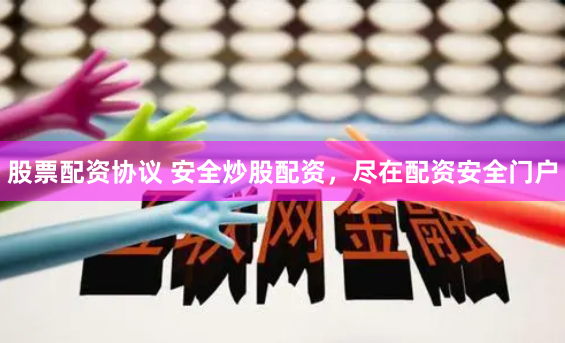 股票配资协议 安全炒股配资，尽在配资安全门户