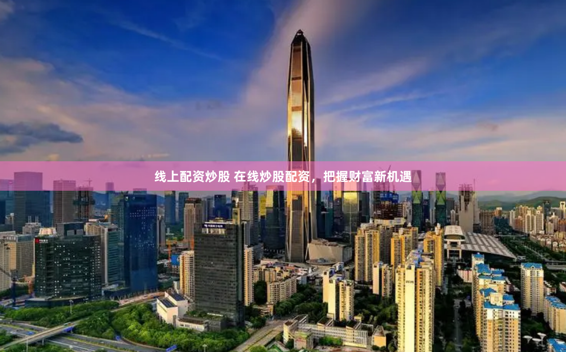 线上配资炒股 在线炒股配资，把握财富新机遇
