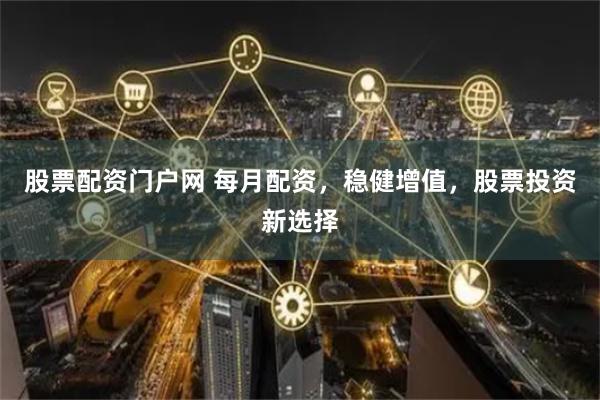 股票配资门户网 每月配资，稳健增值，股票投资新选择