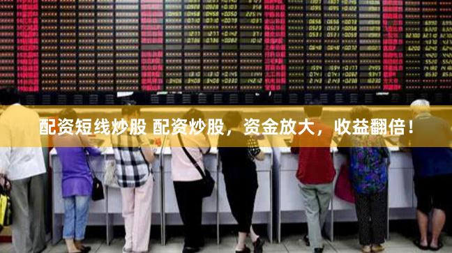 配资短线炒股 配资炒股，资金放大，收益翻倍！