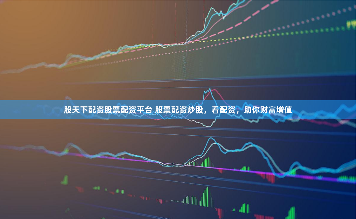 股天下配资股票配资平台 股票配资炒股，看配资，助你财富增值
