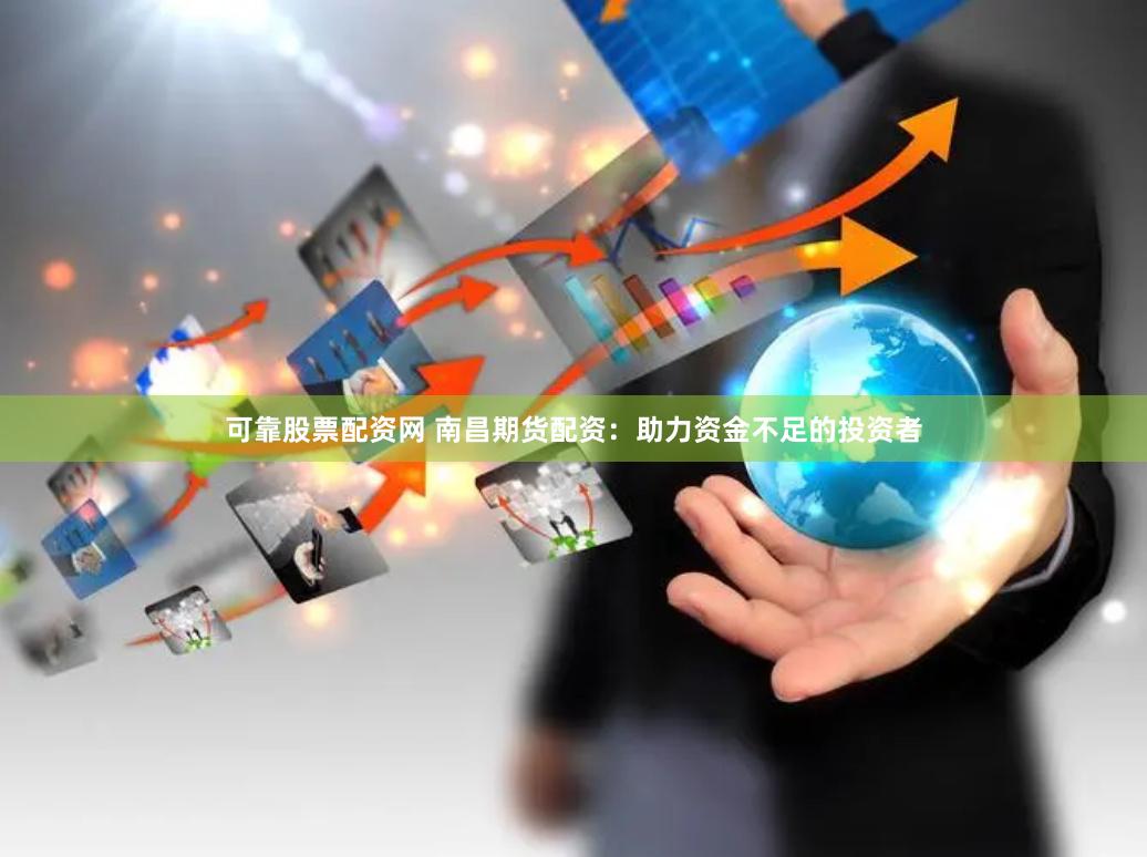 可靠股票配资网 南昌期货配资：助力资金不足的投资者