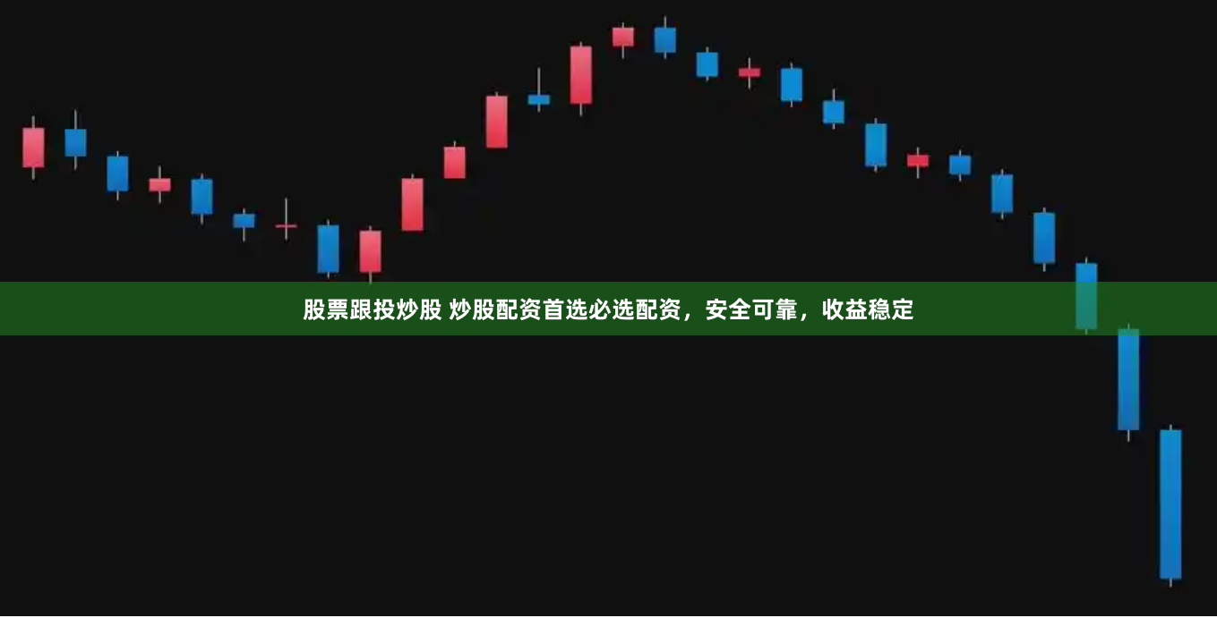 股票跟投炒股 炒股配资首选必选配资，安全可靠，收益稳定