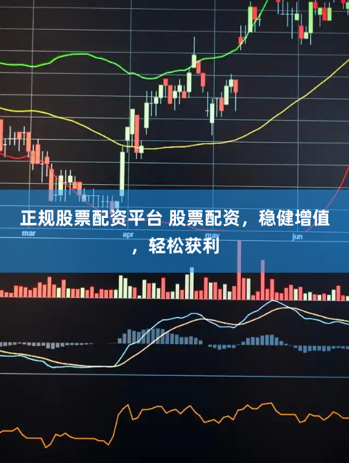 正规股票配资平台 股票配资，稳健增值，轻松获利
