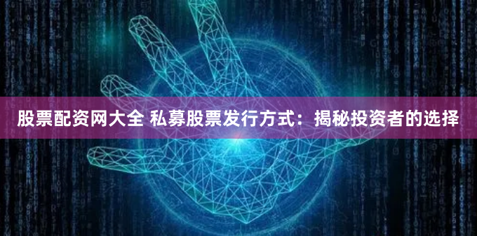 股票配资网大全 私募股票发行方式：揭秘投资者的选择