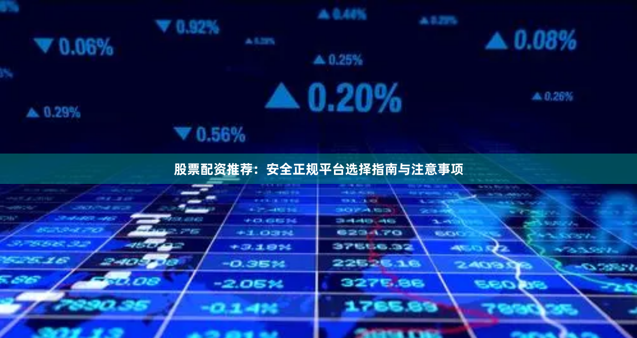 股票配资推荐：安全正规平台选择指南与注意事项