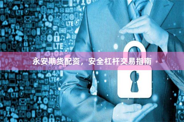 永安期货配资，安全杠杆交易指南