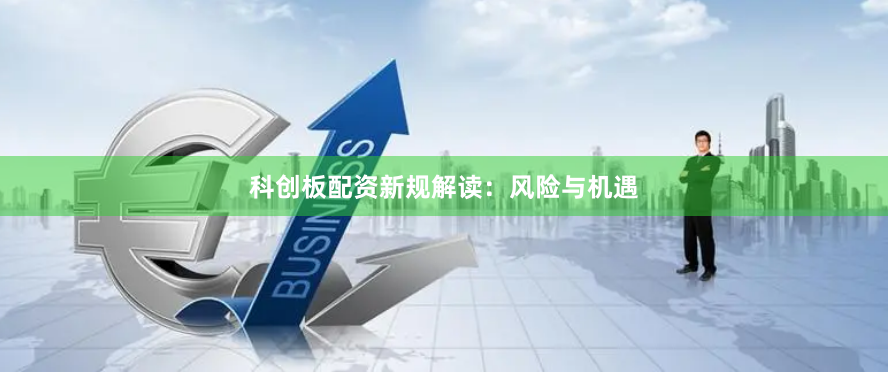 科创板配资新规解读：风险与机遇