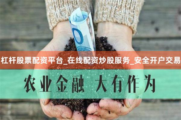 杠杆股票配资平台_在线配资炒股服务_安全开户交易