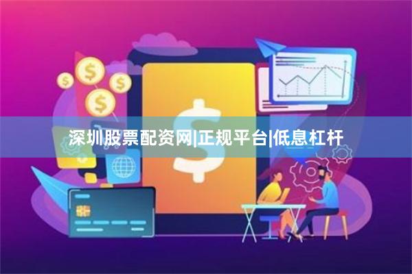 深圳股票配资网|正规平台|低息杠杆