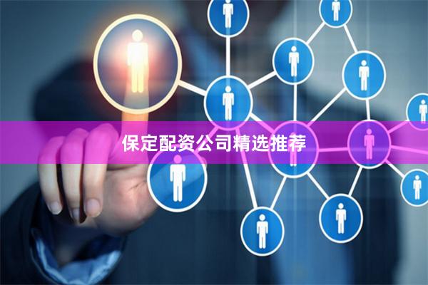 保定配资公司精选推荐
