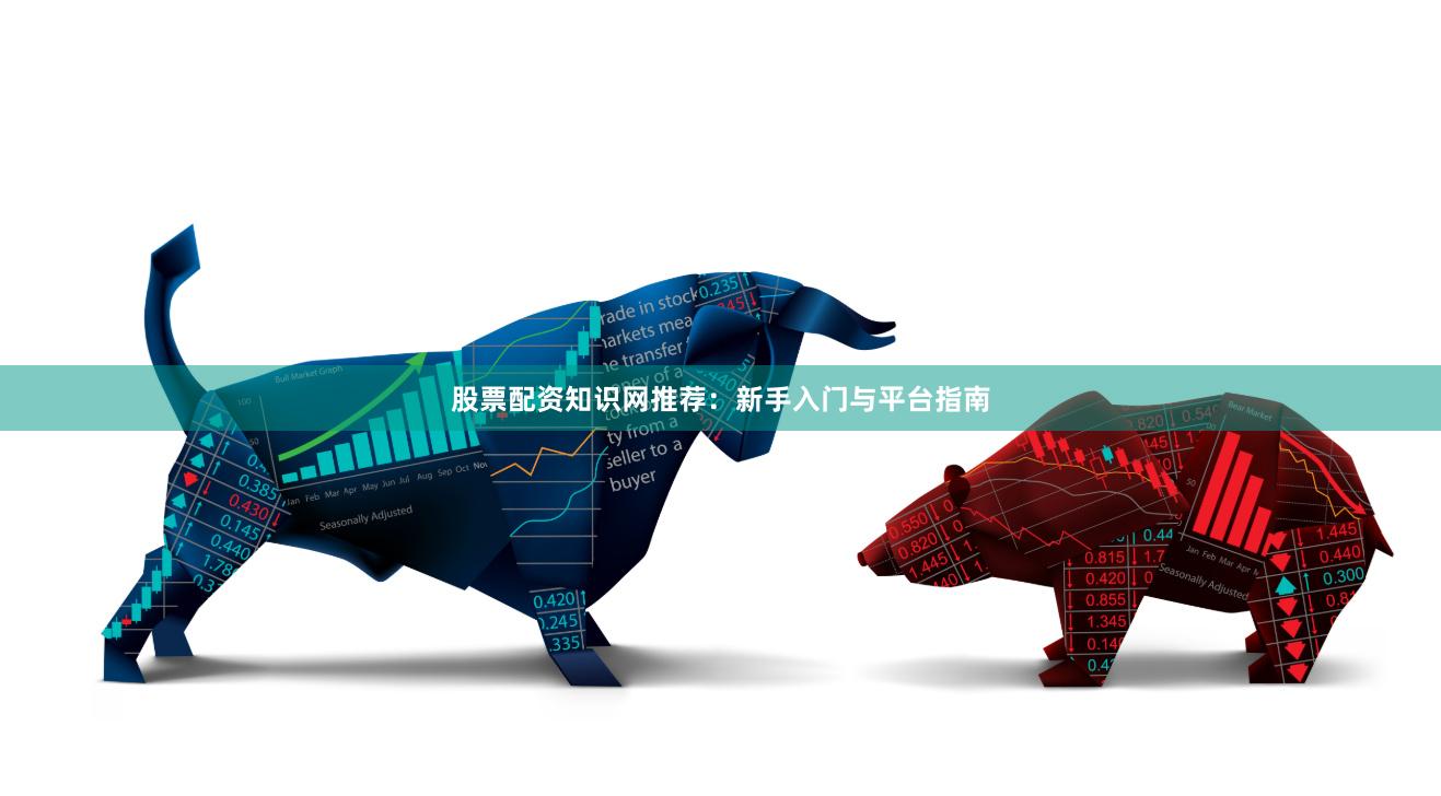 股票配资知识网推荐:新手入门与平台指南