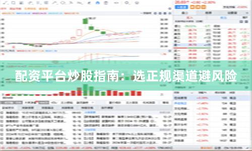 配资平台炒股指南：选正规渠道避风险