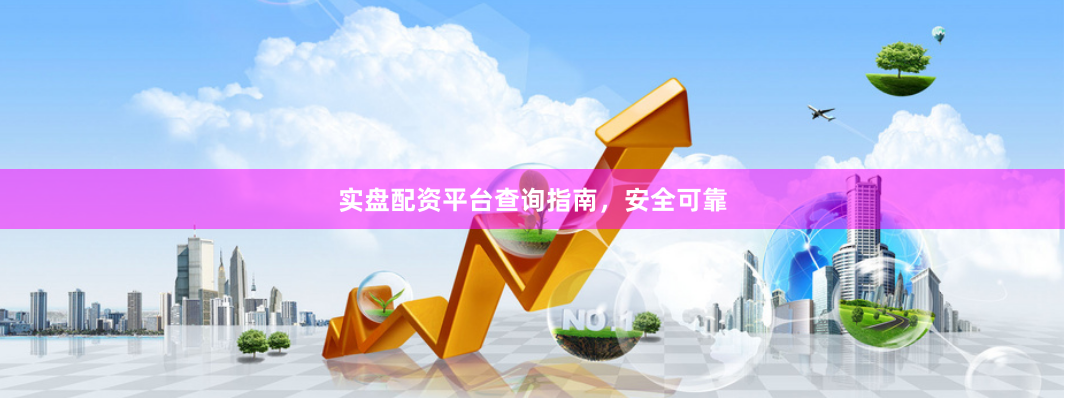 实盘配资平台查询指南，安全可靠