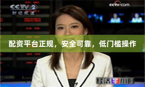 配资平台正规，安全可靠，低门槛操作