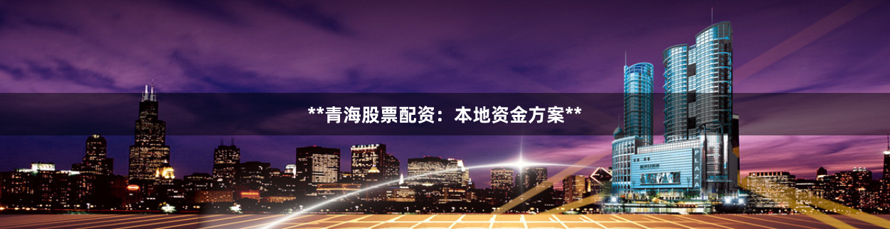 **青海股票配资:本地资金方案**