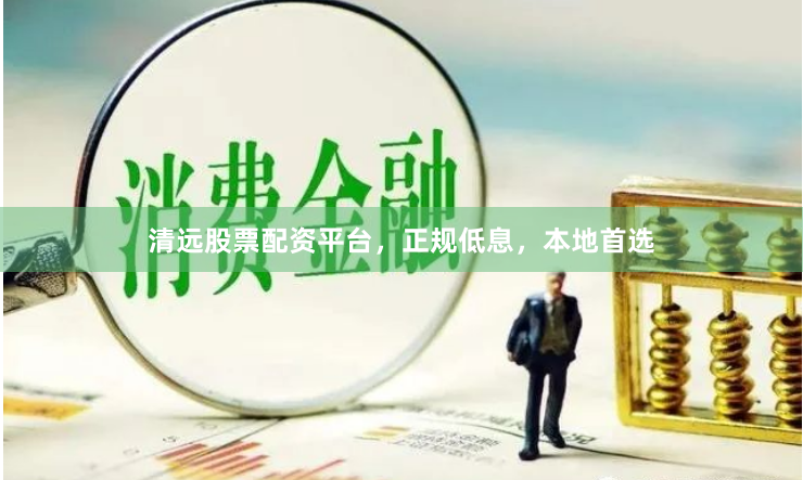 清远股票配资平台,正规低息,本地首选