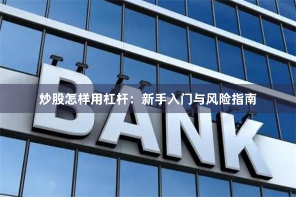 炒股怎样用杠杆：新手入门与风险指南