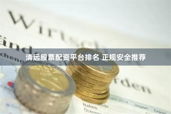 清远股票配资平台排名 正规安全推荐