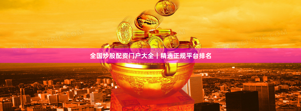 全国炒股配资门户大全｜精选正规平台排名
