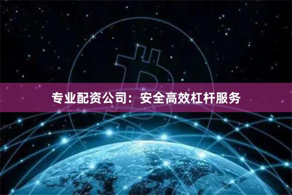专业配资公司：安全高效杠杆服务
