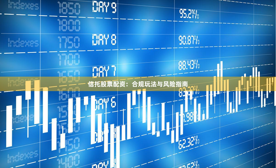 信托股票配资：合规玩法与风险指南