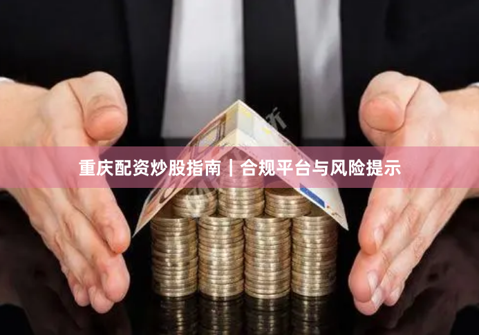 重庆配资炒股指南｜合规平台与风险提示