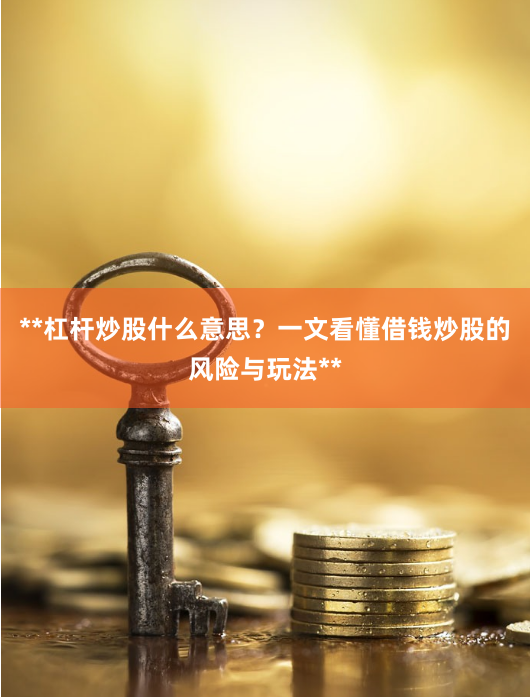 **杠杆炒股什么意思？一文看懂借钱炒股的风险与玩法**
