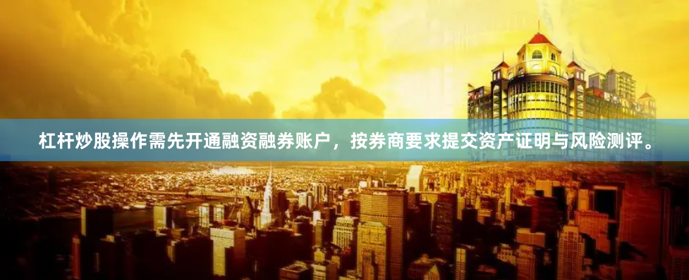 杠杆炒股操作需先开通融资融券账户，按券商要求提交资产证明与风险测评。