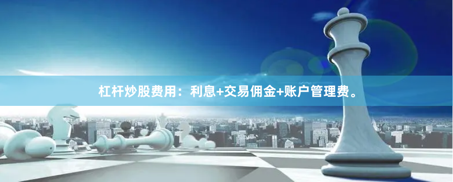 杠杆炒股费用：利息+交易佣金+账户管理费。