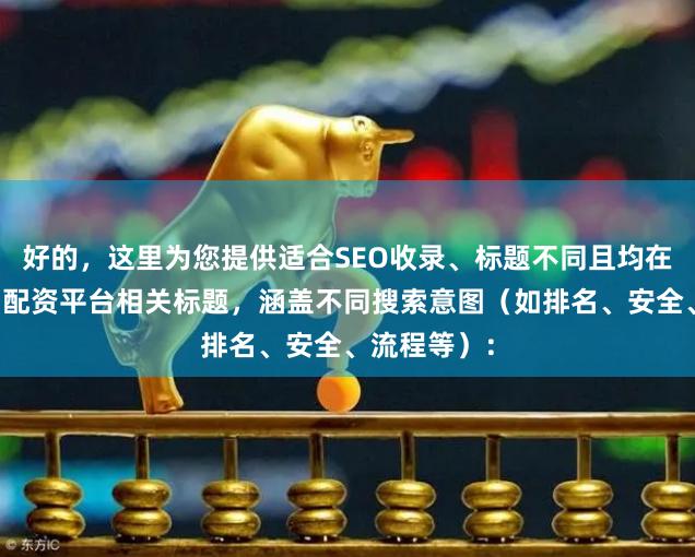 好的，这里为您提供适合SEO收录、标题不同且均在以内的海口配资平台相关标题，涵盖不同搜索意图（如排名、安全、流程等）：