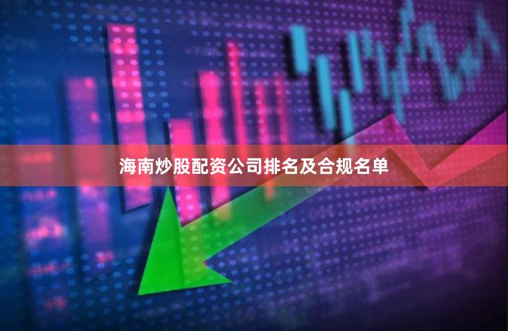 海南炒股配资公司排名及合规名单