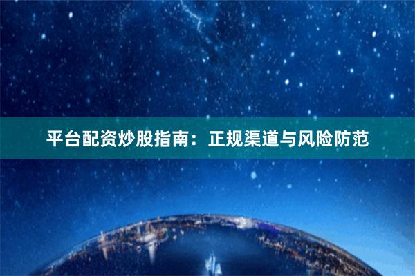 平台配资炒股指南：正规渠道与风险防范