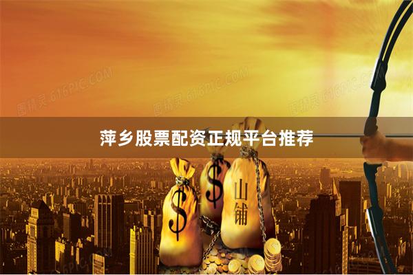 萍乡股票配资正规平台推荐